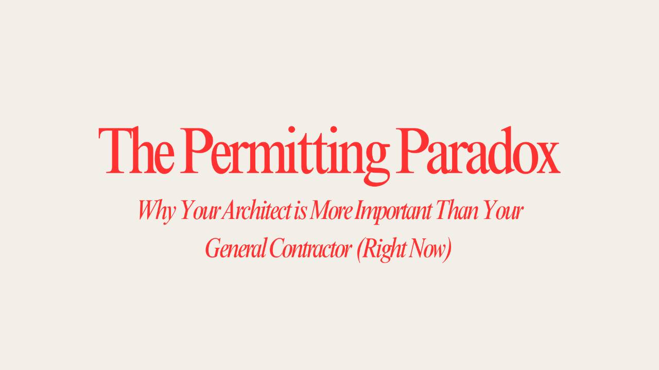 The Permitting Paradox: Why Your Architect is More Important Than Your General Contractor (Right Now)